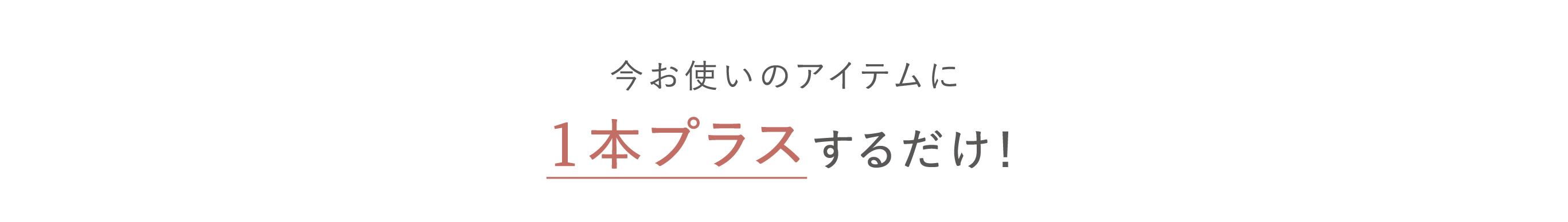 今お使いのアイテムに１本プラスするだけ！