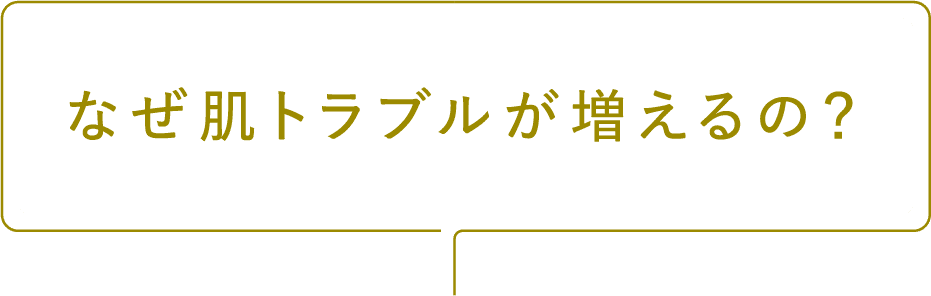 なぜ肌トラブルが増えるの？