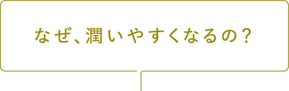 なぜ、潤いやすくなるの？