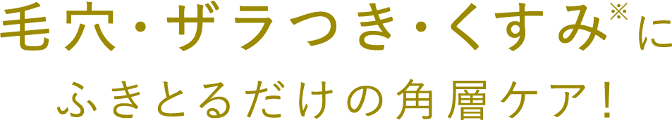 毛穴・ザラつき・くすみにふきとるだけの角層ケア！