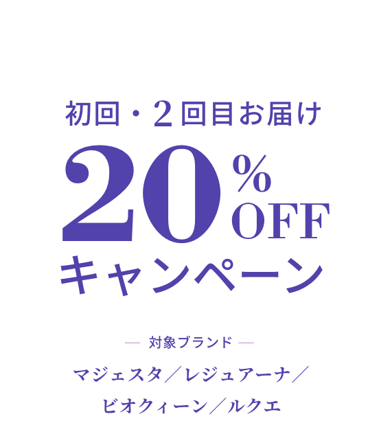 初回・2回目お届け 20%OFFキャンペーン 対象ブランド：マジェスタ、レジュアーナ、ビオクィーン、ルクエ
