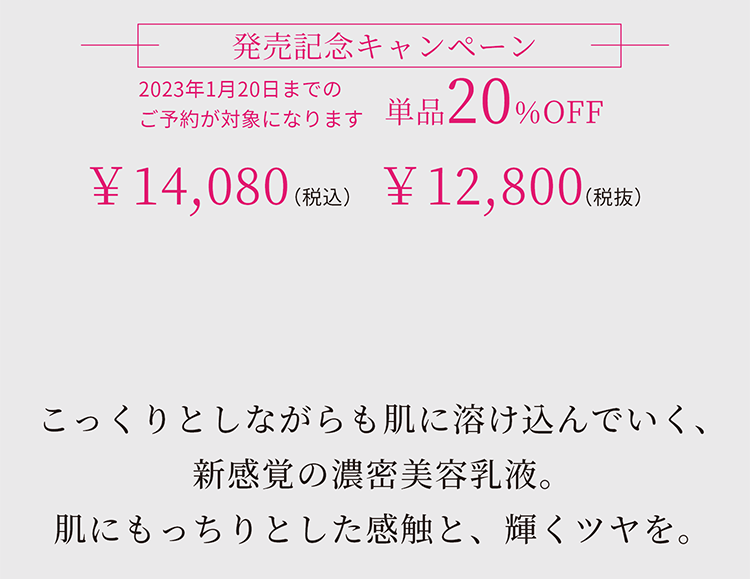 こっくりとしながらも肌に溶け込んでいく、新感覚の濃密美容液。肌にもっちりとした感触と、輝くツヤを。