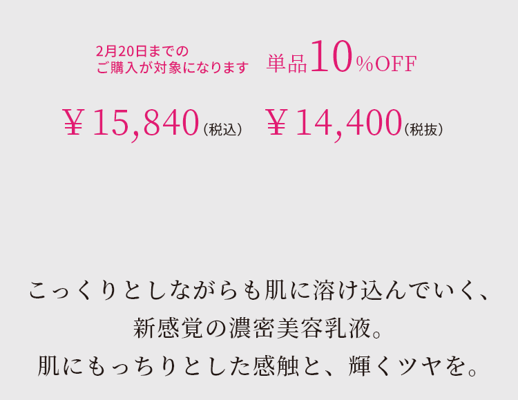 こっくりとしながらも肌に溶け込んでいく、新感覚の濃密美容液。肌にもっちりとした感触と、輝くツヤを。