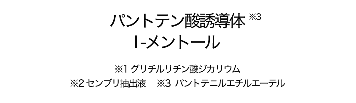 パントテン酸誘導体 l -メントール ※1 グリチルリチン酸ジカリウム ※2 センブリ抽出液 　※3 パントテニルエチルエーテル