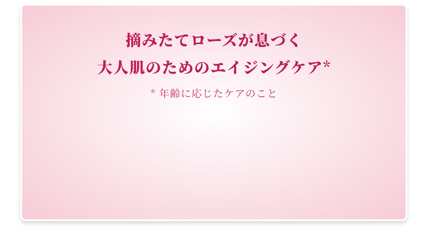 摘みたてローズが息づく大人肌のためのエイジングケア** 年齢に応じたケアのこと