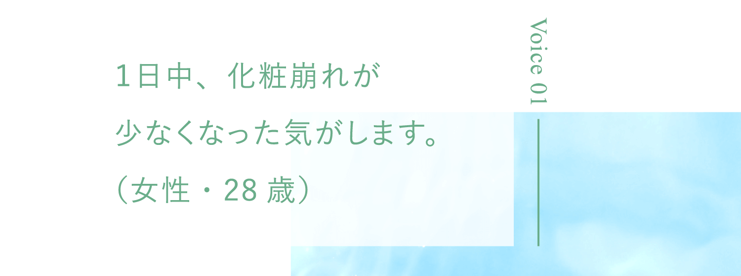 １日中、化粧崩れが少なくなった気がします。（女性・28歳）