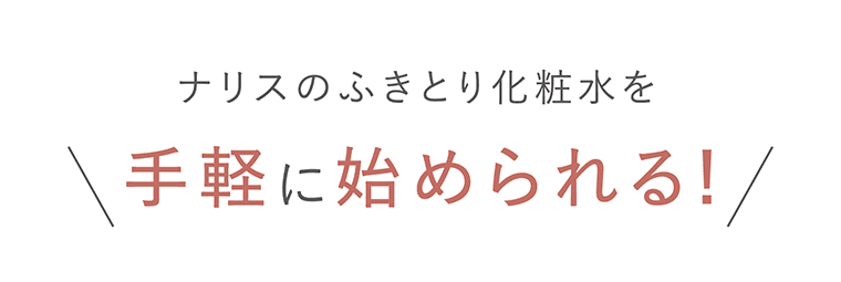 ナリスのふきとり化粧水を手軽に始められる！