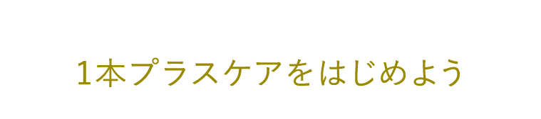 １本プラスケアをはじめよう