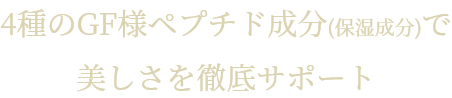 4種のGF様ペプチド成分(保湿成分)で美しさを徹底サポート