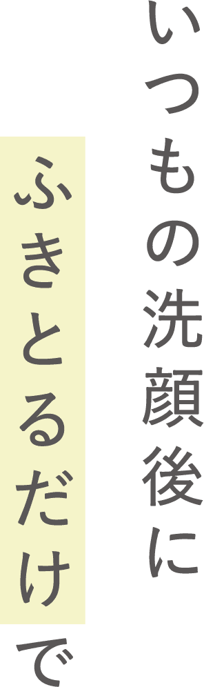 いつもの洗顔後にふきとるだけで