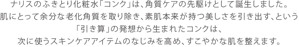 ナリスのふきとり化粧水「コンク」は、角質ケアの先駆けとして誕生しました。