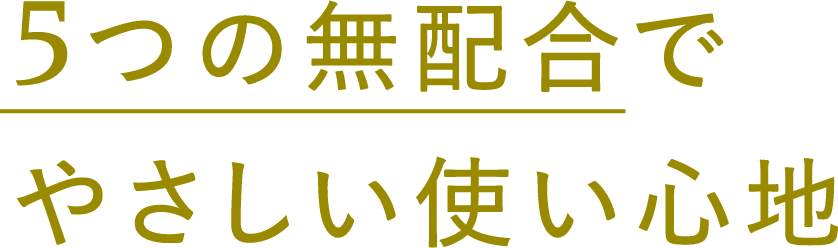 5つの無配合でやさしい使い心地