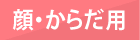 顔・からだ用